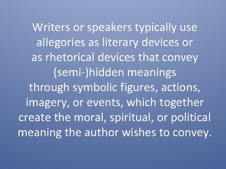 Writers or speakers typically use allegories as literary devices or as rhetorical devices that