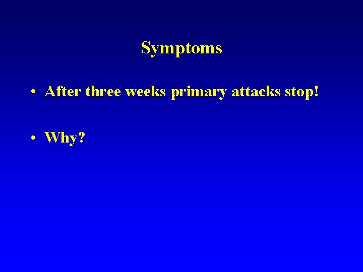 Symptoms • After three weeks primary attacks stop! • Why? Symptoms • After three weeks primary attacks stop! • Why?