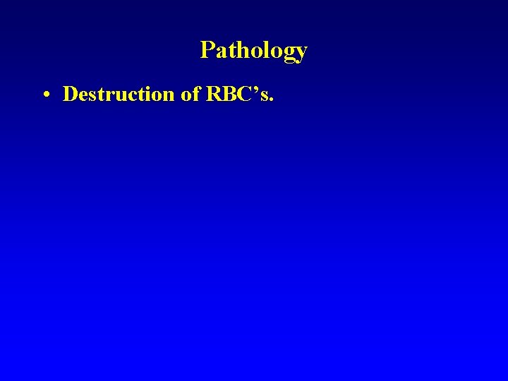 Pathology • Destruction of RBC’s. Pathology • Destruction of RBC’s.