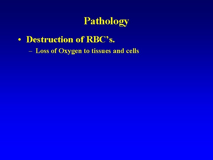 Pathology • Destruction of RBC’s. – Loss of Oxygen to tissues and cells Pathology • Destruction of RBC’s. – Loss of Oxygen to tissues and cells