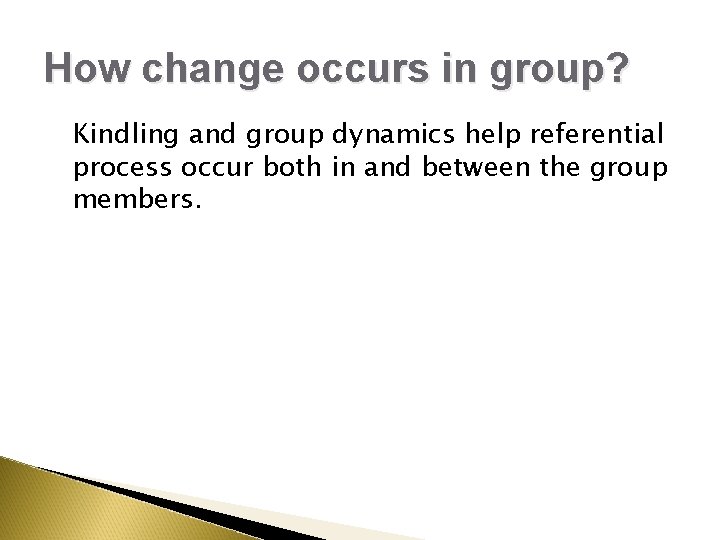 How change occurs in group? Kindling and group dynamics help referential process occur both How change occurs in group? Kindling and group dynamics help referential process occur both