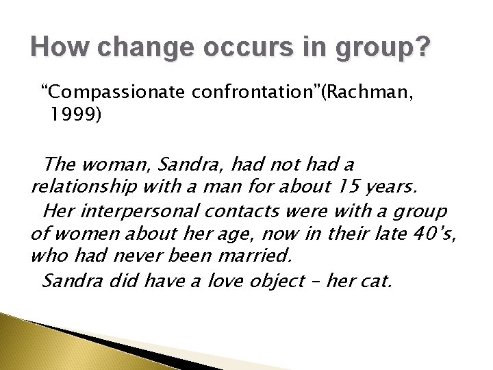 How change occurs in group? “Compassionate confrontation”(Rachman, 1999) The woman, Sandra, had not had How change occurs in group? “Compassionate confrontation”(Rachman, 1999) The woman, Sandra, had not had