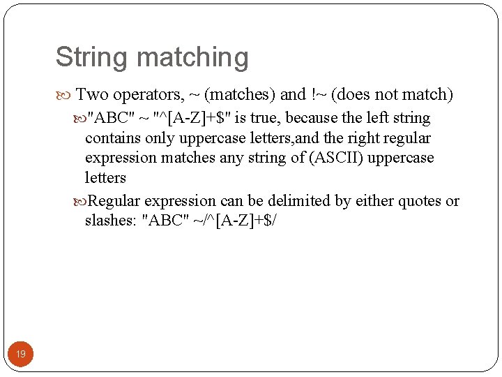 String matching Two operators, ~ (matches) and !~ (does not match) "ABC" ~ "^[A-Z]+$"