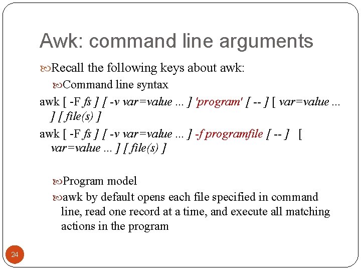Awk: command line arguments Recall the following keys about awk: Command line syntax awk