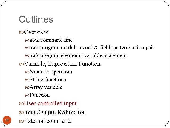 Outlines Overview awk command line awk program model: record & field, pattern/action pair awk
