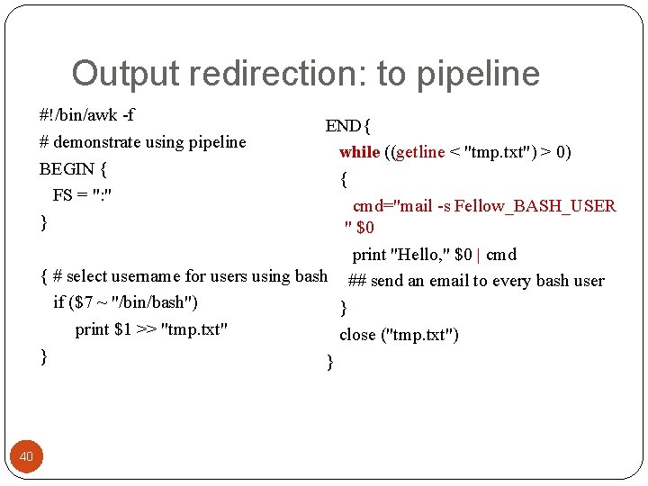 Output redirection: to pipeline #!/bin/awk -f # demonstrate using pipeline BEGIN { FS =