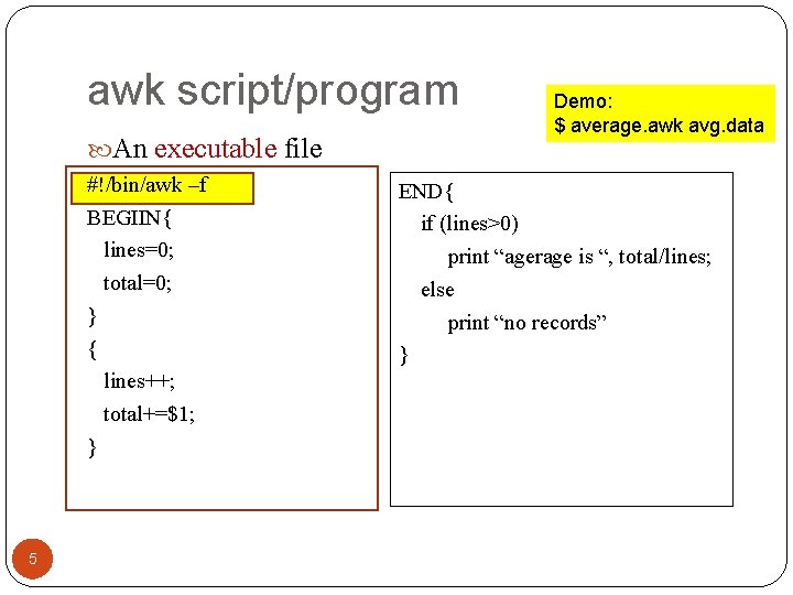awk script/program An executable file #!/bin/awk –f BEGIIN{ lines=0; total=0; } { lines++; total+=$1;
