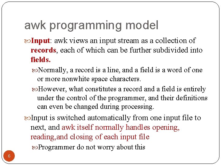awk programming model Input: awk views an input stream as a collection of records,