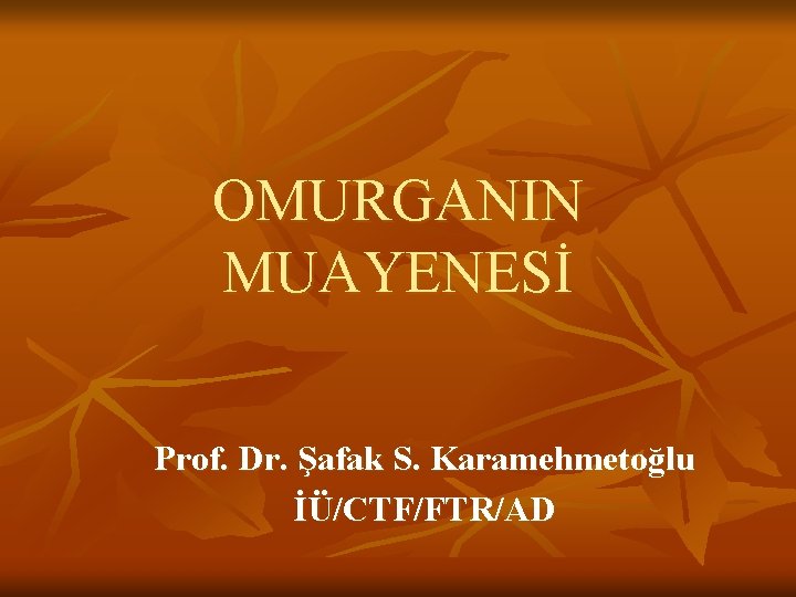 OMURGANIN MUAYENESİ Prof. Dr. Şafak S. Karamehmetoğlu İÜ/CTF/FTR/AD OMURGANIN MUAYENESİ Prof. Dr. Şafak S. Karamehmetoğlu İÜ/CTF/FTR/AD