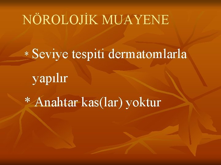 NÖROLOJİK MUAYENE * Seviye tespiti dermatomlarla yapılır * Anahtar kas(lar) yoktur NÖROLOJİK MUAYENE * Seviye tespiti dermatomlarla yapılır * Anahtar kas(lar) yoktur