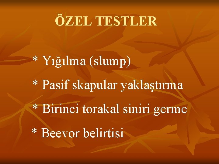 ÖZEL TESTLER * Yığılma (slump) * Pasif skapular yaklaştırma * Birinci torakal siniri germe ÖZEL TESTLER * Yığılma (slump) * Pasif skapular yaklaştırma * Birinci torakal siniri germe