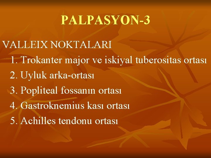 PALPASYON-3 VALLEIX NOKTALARI 1. Trokanter major ve iskiyal tuberositas ortası 2. Uyluk arka-ortası 3. PALPASYON-3 VALLEIX NOKTALARI 1. Trokanter major ve iskiyal tuberositas ortası 2. Uyluk arka-ortası 3.