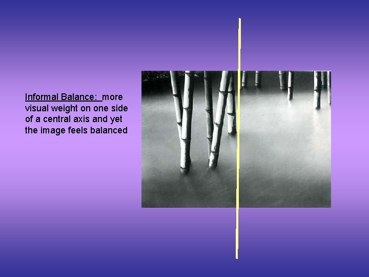 Informal Balance: more visual weight on one side of a central axis and yet