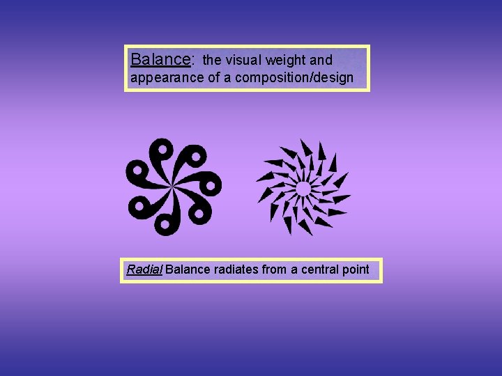 Balance: the visual weight and appearance of a composition/design Radial Balance radiates from a