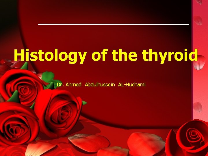 Histology of the thyroid Dr. Ahmed Abdulhussein AL-Huchami 