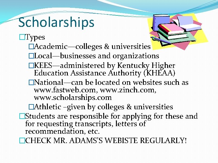 Scholarships �Types �Academic—colleges & universities �Local—businesses and organizations �KEES—administered by Kentucky Higher Education Assistance