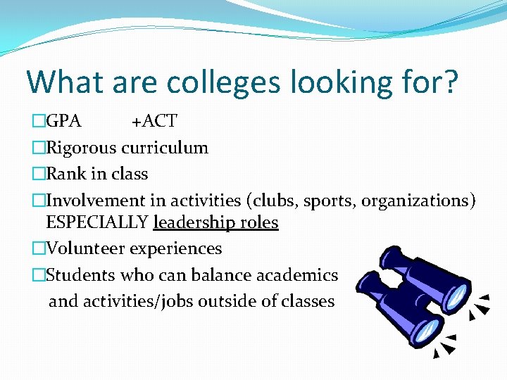 What are colleges looking for? �GPA +ACT �Rigorous curriculum �Rank in class �Involvement in