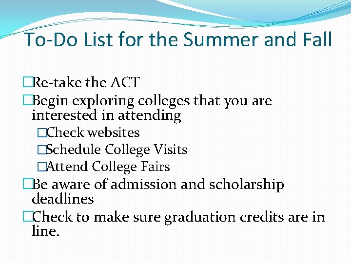 To-Do List for the Summer and Fall �Re-take the ACT �Begin exploring colleges that