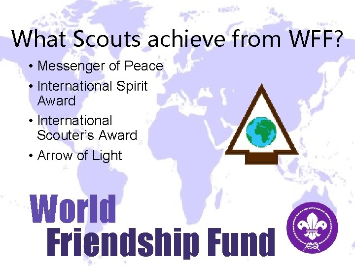 What Scouts achieve from WFF? • Messenger of Peace • International Spirit Award • What Scouts achieve from WFF? • Messenger of Peace • International Spirit Award •