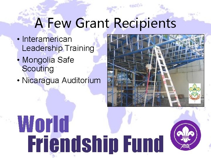 A Few Grant Recipients • Interamerican Leadership Training • Mongolia Safe Scouting • Nicaragua A Few Grant Recipients • Interamerican Leadership Training • Mongolia Safe Scouting • Nicaragua