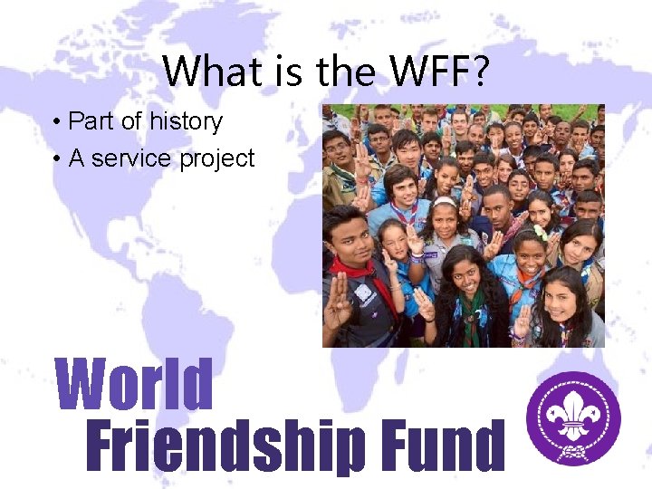 What is the WFF? • Part of history • A service project World Friendship What is the WFF? • Part of history • A service project World Friendship