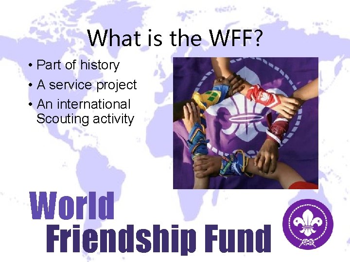 What is the WFF? • Part of history • A service project • An What is the WFF? • Part of history • A service project • An