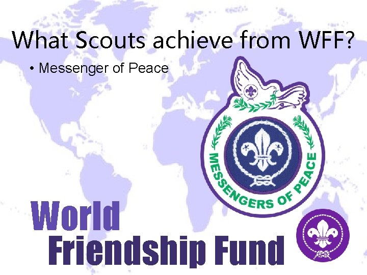 What Scouts achieve from WFF? • Messenger of Peace World Friendship Fund What Scouts achieve from WFF? • Messenger of Peace World Friendship Fund