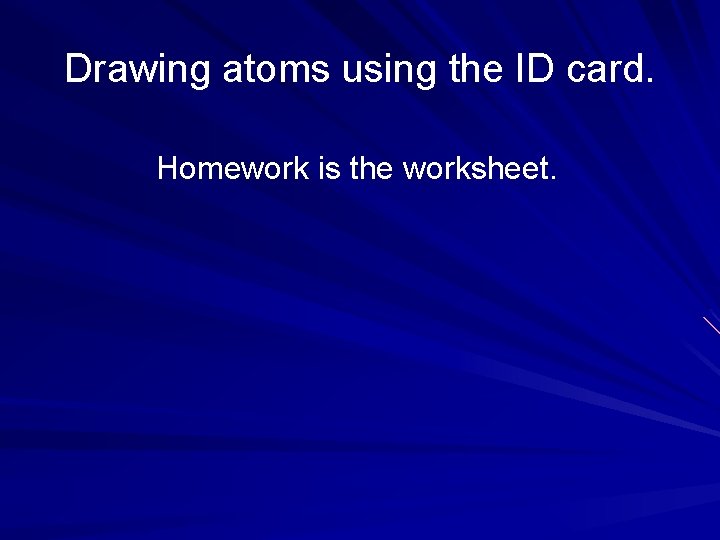 Drawing atoms using the ID card. Homework is the worksheet. 