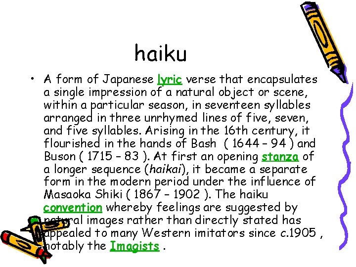 haiku • A form of Japanese lyric verse that encapsulates a single impression of