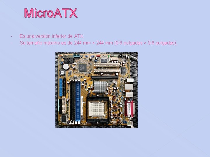 Micro. ATX Es una versión inferior de ATX. Su tamaño máximo es de 244