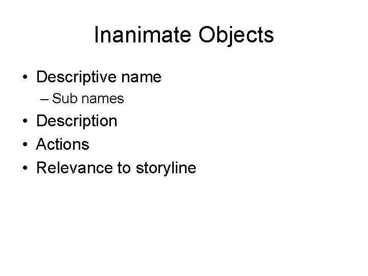Inanimate Objects • Descriptive name – Sub names • Description • Actions • Relevance