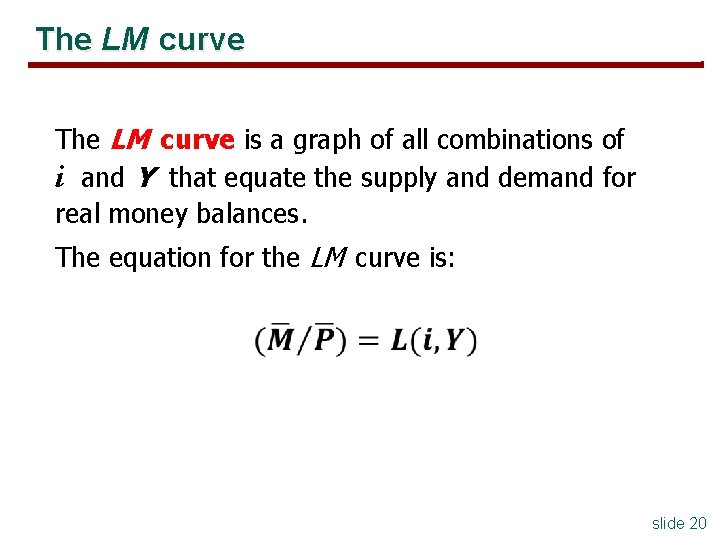 The LM curve is a graph of all combinations of i and Y that