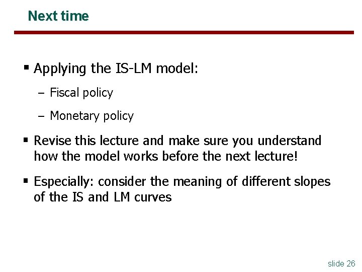 Next time § Applying the IS-LM model: – Fiscal policy – Monetary policy §