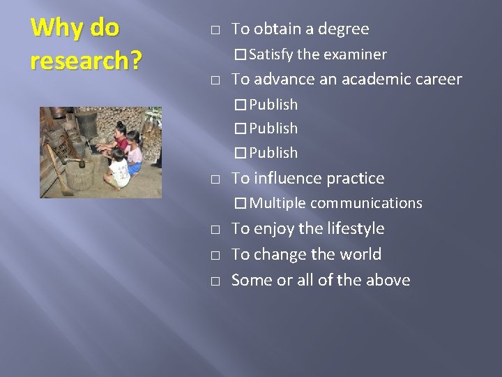 Why do research? � To obtain a degree � Satisfy the examiner � To