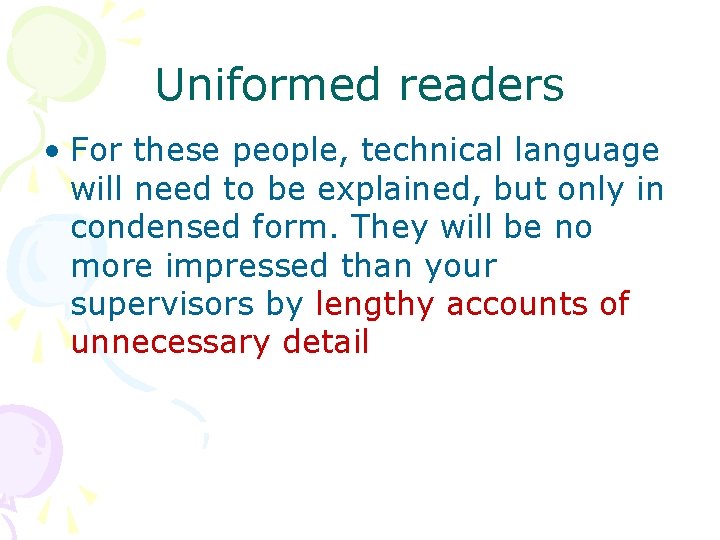 Uniformed readers • For these people, technical language will need to be explained, but