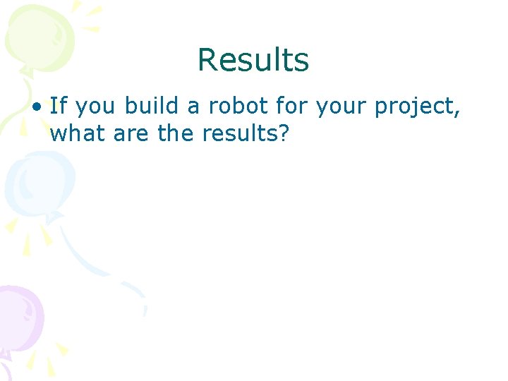 Results • If you build a robot for your project, what are the results?