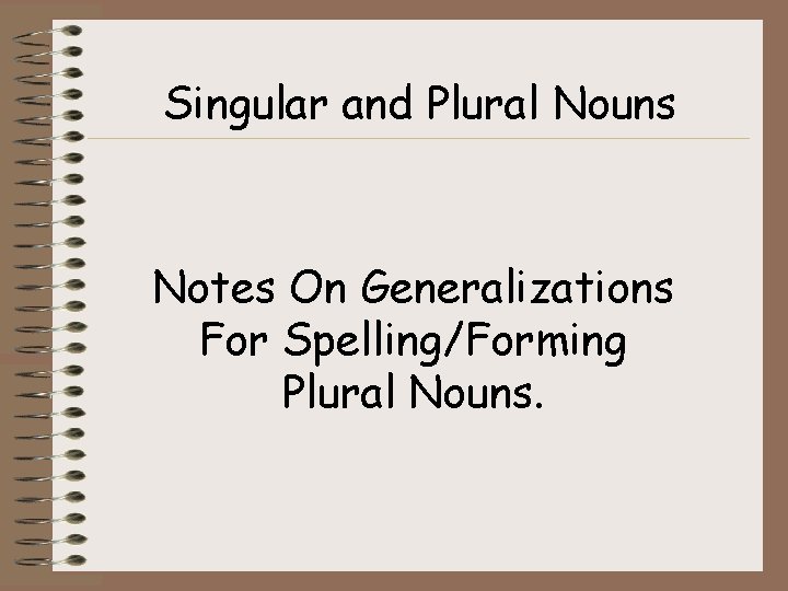 Singular and Plural Nouns Notes On Generalizations For Spelling/Forming Plural Nouns. 