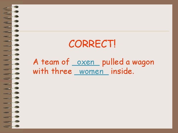 CORRECT! A team of _oxen_ pulled a wagon with three _women_ inside. 