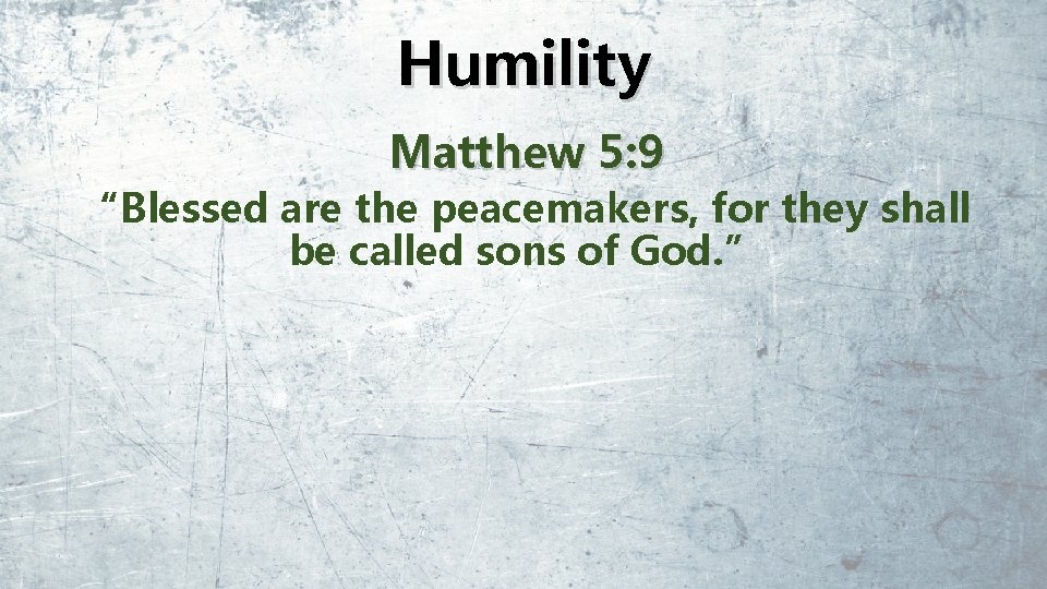 Humility Matthew 5: 9 “Blessed are the peacemakers, for they shall be called sons