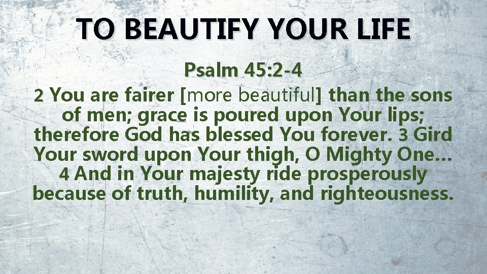 TO BEAUTIFY YOUR LIFE Psalm 45: 2 -4 2 You are fairer [more beautiful]