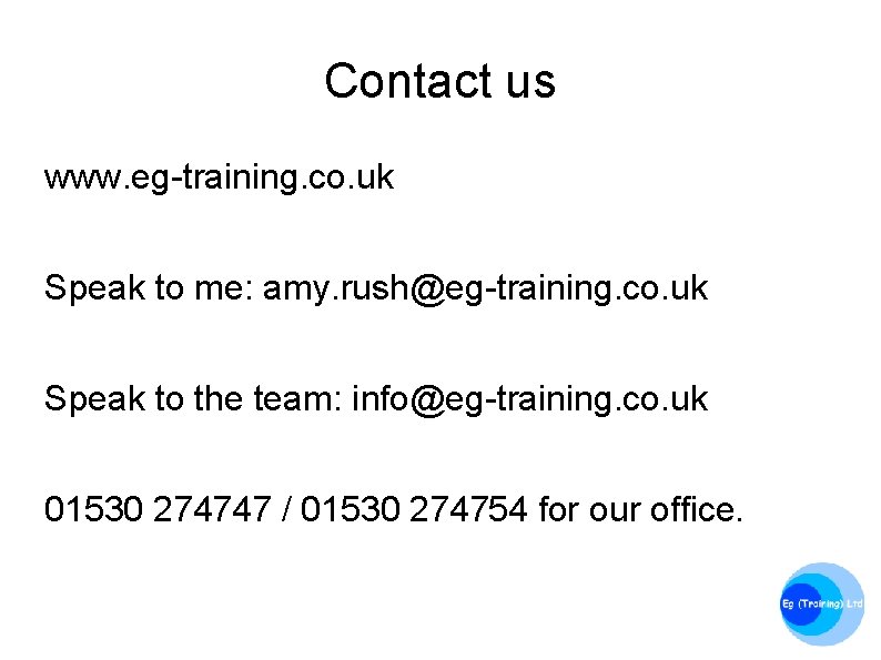 Contact us www. eg-training. co. uk Speak to me: amy. rush@eg-training. co. uk Speak
