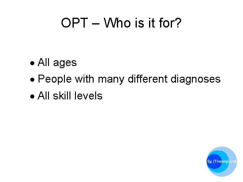 OPT – Who is it for? All ages People with many different diagnoses All