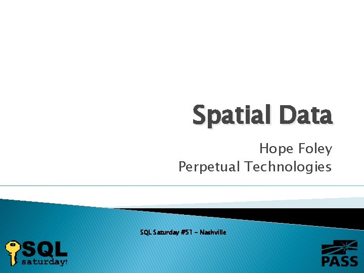 Spatial Data Hope Foley Perpetual Technologies SQL Saturday #51 - Nashville 