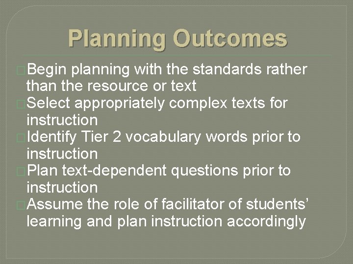 Planning Outcomes �Begin planning with the standards rather than the resource or text �Select