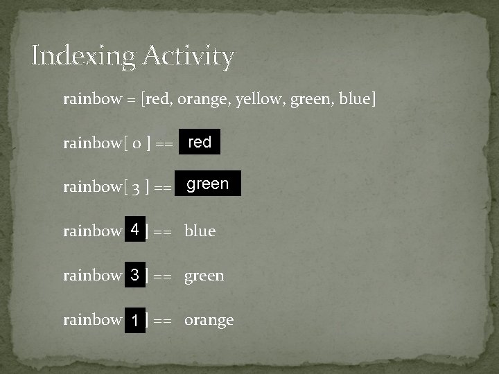 Indexing Activity rainbow = [red, orange, yellow, green, blue] rainbow[ 0 ] == ?