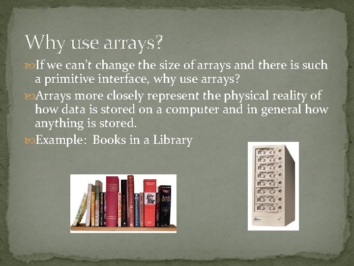 Why use arrays? If we can’t change the size of arrays and there is