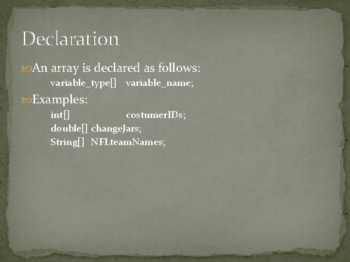 Declaration An array is declared as follows: variable_type[] variable_name; Examples: int[] costumer. IDs; double[]