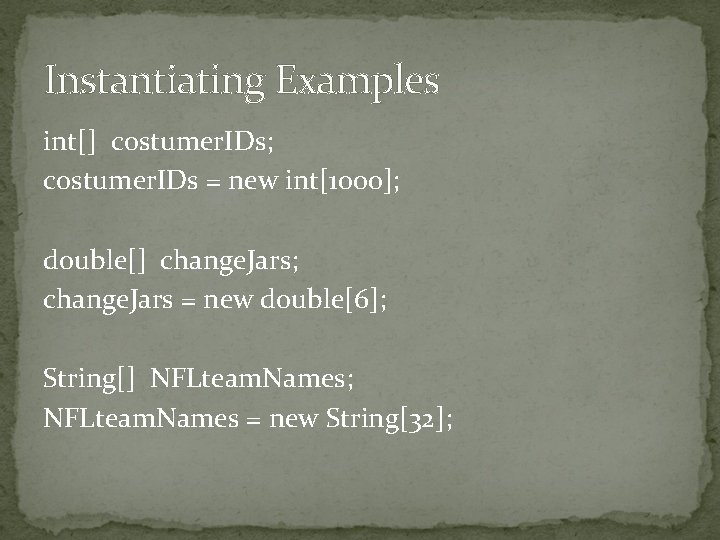 Instantiating Examples int[] costumer. IDs; costumer. IDs = new int[1000]; double[] change. Jars; change.