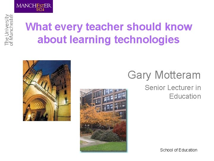 What every teacher should know about learning technologies Gary Motteram Senior Lecturer in Education