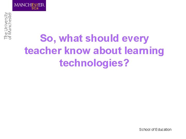 So, what should every teacher know about learning technologies? School of Education 